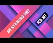 Are we building this? Podcast