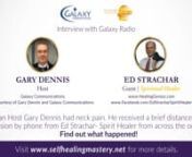Veteran Host Gary Dennis had neck pain. He received a brief distance healing session by phone from Ed Strachar, Spiritual Healer, from across the ocean. Find out what happened!nnListen to Ed discuss Self Healing and the Power that is within your reach. Heal neck pains, joint pains and even depression by simply learning and applying Ed&#39;s teachings.nnHeal yourself faster without drugs, surgery or doctors!nnEd has healed thousands across the planet through his Self Healing Mastery and Private Heali