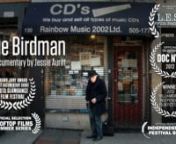 Directed by Jessie AurittnRT: 11 minutesnnWith CDs, VHSs and old cassette tapes stacked to the ceiling, Rainbow Music is a hoarder&#39;s paradise. However, its quirky owner, known as &#39;The Birdman&#39;, knows exactly where everything is. Amidst the Starbucks and Subways popping up on every corner of the East Village, Rainbow Music maintains its mom and pop feel, and is a hidden gem to its patrons. Due to the weak economy, online music sales and pirating, and the changing neighborhood, this charismatic cu