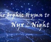 .:.nnOrphic Hymn to Nyx - Mother of the Godsnn.:.nnNight nMother of the GodsnI sing to YounMother of humankindnnNightnwho gave birth to allnand who is also known as Kyprisnnhail blesséd Goddessnnindigo luminescencenlit by starlightnnYou who love silencenand deep peaceful sleepnnEuphrosynendelightfulnwho loves all-night ritualsnnMother of DreamsnYou help us forget our troublesnnHoly OnenYou grant us rest from worknngiver of sleepnYou who are loved by allnnhorse-ridernshining by nightnunendingnnc