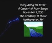 Living Along the River Concert Film ~ Connecticut River Watershed Council Benefit Concert ~nRecorded at The Academy of Music, Northampton, MA nNovember 7, 2010n~ Music intro by John Sheldon ~nnfeaturing a veritable musical feast of Valley Singer-Songwriters who write and perform their own songs:nSparkie Allison, Chicopee, MAnKatie Clarke, Conway, MAnCharlie Conant, Greenfield, MAnJohn Curie, Orange, MAnClaire Dacey, Easthampton, MAnJohn-Michael Field, Wilbraham. MA nRoland Lapierre, Greenfield,