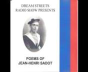Dream Streets Radio Presents “Poems of Jean-Henri Sadot” Readings by Vic Sadot is a video created from a 2003 radio audio track. Vic Sadot, the son of the poet, is 70, and will be 71 on July 21, 2018. He took several months of time to research and process and edit the documentary video. nnThis particular Dreamstreets show aired on July 28, 2003 in Newark, DE on WVUD, the Voice of the University of Delaware.The 8 poems on this video are: Iron Hill, Early Roses of 1940, White Clay Creek, The