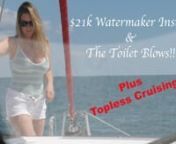 We finish up a ton of tasks while in Ft Lauderdale including a &#36;21,200 Watermaker installation. You get the info straight from the rep! Then the toilet blows up before we take you offshore for a little topless cruising! Adults only!