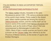 Italian Marble in India UK Exporter Tripura StonesnnItalian Marble in India UK Exporter Tripura Stonesnhttp://tripurastones.in/products.phpnThe Italian marble industry, traceable to the early Renaissance period (14th - 17th century) produces some of the world’s best marble. Firmly rooted in the distant past, Italian marble quarries are among the country’s oldest production sectors, and the marble itself can be found in some of the world’s most famous structures and artworks, such as the to