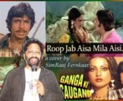 Roop Jab Aisa Mila &#124; Cover &#124; SimRaaj FernKaar &#124;Ganga Ki SaugandnAise gaane ke bol aajkal bante nahin nnGanga Ki Saugandh is a 1978 Hindi movie. Produced and directed by Sultan Ahmed, this film stars Amitabh Bachchan, Rekha, Amjad Khan, Pran, I. S. Johar, Bindu and Anju Mahendru. The music is by Kalyanji Anandji and the dialogue by Wajahat Mirza. It became a box office hit.nOriginally Sung by Kishore Kumar, happy to present this Cover in my vocalsnhope listeners on my channel will like the melo