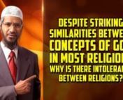 Despite Striking Similarities between Concepts of God in Most Religions why is there Intolerance between Religions? - Dr Zakir NaiknnCOGQA-5nnQuestioner: I’m Nanda Gopal, I am a journalist. My question is despite striking similarity of the Concept of God in most of the religions why there is absolutely no compassion and increased intolerance between religions? How do you think this can be stopped? It’s easy to tell to the world because we don’t know where is the world? But you can tell us