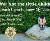 Suffer Not the Little Childrenn“Teach them to know My Voice”nLesson #8 Series #23n‘Pray, Hear &amp; Obey”nIt’s the Christian Way!nnWhen I was 9 years old, my 2-year-old sister and I were staying with my grandmother. We were there for 2 weeks while our parents had some time away. I&#39;m sure they needed time away from me! I was a handful, I understand, and I get reminded often. When they were coming to pick us up, they called and my grandmother answered the phone. This was in Big Springs,