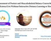 Present Moment Program: Assessment of Posture and Musculoskeletal Balance Course. 60 CE Hours/Science/Live Webinar/Interactive Distance Learning or Home StudynnInstructor: Steve J Davis, RYT, LMT, BCTMBnNCBTMB Approved Provider #1122  nnAccepted in Oregon and all States.nnUse your smartphone, tablet, or computer online.nnSciencenAnatomy &amp; PhysiologynBusinessnnCost: &#36;1200nnPresent Moment Programn nAssessment of Posture and Musculoskeletal Balance Course. 60 CE Hours/Science/Home Studynn15