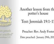 Jeremiah #30: Another lesson from the potter’s housetJer 19:1-15nThis message involves another connection to the potter’s work, v1. He uses an earthen vessel as an illustration in his message. The focus of his message is on the irrecoverable destruction of the clay bottle. The power of God to mar the vessel is seen again, only with added force and vigour.nnITHE NATURE OF JEREMIAH’S MINISTRY ILLUSTRATED AGAIN.nIt is instructive to consider the example of faithful servants of God, seeing h