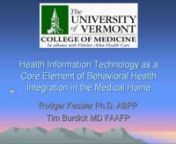 Date: Thursday, April 14th 2011, from 1:00 - 2:30pm ETnnOverview: In the rush to develop collaborative care practices the use of health IT is a powerful, often overlooked, and crucial element. The University of Vermont and Fletcher Allen Health Care in northern Vermont have embarked on a project to develop Patient-Centered Medical Homes in each of our primary care practices. As part of that effort, there is a commitment that mental health substance abuse and health behavior services are central