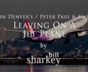 Leaving On A Jet Plane (John Denver, 1969; Peter, Paul &amp; Mary, 1969).Live cover performance by Bill Sharkey, Home Studio, Hawaii Kai, HI. 2022-04-15.