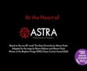 &#39;At the Heart of ASTRA&#39;, a five minute, forty second video documentary on the making of the multimedia theatre piece ASTRA, featuring footage of table-top and shadow puppets designed and built by Raven Kaliana, and interviews with (in order of appearance) writer/producer Naomi Foyle, director/puppet maker Raven Kaliana, theatre critic Simon Jenner, puppeteer Gun Suen, voice actress/singer Susanna Paisio, puppeteer Sara Guedes, voice actor Cornelia Colman and Community Outreach Officer Ümit Özt