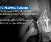 Literature #: 12-0003736 Rev AnConstantine Demetracopoulos, MD, of HSS, performs a total ankle procedure using the Vantage Ankle Flat Cut Talus and Vantage Ankle PSI cutting guides.
