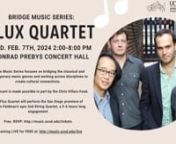 Bridge Music Presents: Flux QuartetnnBridge Music Series focuses on bridging the classical and contemporary music genres and working across disciplines to create cultural connections.nnThis concert is made possible in part by the Chris Villars Fund.nnThe Flux Quartet will perform the San Diego premiere of Morton Feldman&#39;s epic 2nd String Quartet, a 5-6 hours long engagement from 2:00-8:00 pm.nnThe FLUX Quartet, one of the most fearless and important new-music ensembles around,