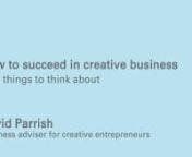 David Parrish helps creative people become the best they can be, by using smart business thinking.n---nThis video offers five pieces of advice about how creative entrepreneurs can make their creative and digital businesses even more successful:n1. Define Success - in your own terms, with your own specific and unique definition of success.n2. Understand your Strengths - especially your strengths in relation to competitors. Focus on strengths.n3. Choose your Customers. Not all customers are good c