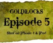 GOLDILOCKS is an episodic mobile action series.nShot entirely on iPhone 4 and iPod Touch.nnMissed some episodes?nEpisode 1