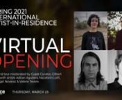 Join us for the virtual opening of our Spring 2021 International Artists-in-Residence exhibitions! The artists have been living at Artpace and creating new work. During the opening the artists will virtually walk us through their exhibitions.nnSpring 2021 International Artists-in-ResidencennAdrian Aguilera (Monterrey, Mexico/Austin, TX)nNazafarin Lotfi (Tucson, AZ/ Chicago, IL/Mashhad, Iran)nAngel Nevarez &amp; Valerie Tevere (Brooklyn, NY)nnSelected by Spring 2021 Guest Curator, Gilbert Vicario