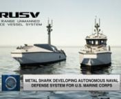 Louisiana-based shipbuilder Metal Shark has been selected to develop and implement the Long Range Unmanned Surface Vessel (LRUSV) System for the United States Marine Corps.nnThe LRUSV System will usher in a new era of naval technology while increasing the lethality of U.S. forces, with a network of unmanned vessels traveling autonomously for extended ranges and transporting loitering munitions to address targets at sea and on land. nnThis tiered, scalable weapons system will provide the ability