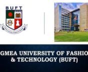 BGMEA University of Fashion &amp; Technology (BUFT) was set up in March 2012 under the Private Universities Act of 2010 and is dedicated to the development of human resources for the readymade garment, textile, and allied sectors of Bangladesh. The university aims to establish itself as a center of excellence for the study, research, and development and to serve the nation.nnnContact Us:nnAddress: Nishatnagar, Turag, Dhaka - 1230, BangladeshnPhone: +8809606808080, +8809606950986, +8809606950987n