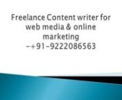 Freelance Content writer for web media &amp; online marketing -+91-9222086563nI am expert in writing Web Content Writing, SEO Content Writing, SEO Copywriting, Technical Writing, Blog Writing, Newsletter Writing, Press Release Writing, Article Rewriting, content writing for social medianMy experience is of9 years in online media &amp; web marketing.nWhy you should choose me for web content writing:- n1) I understand of bigger picture of your online objectives and ensure all activity supports w