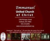 EMMANUELnUNITED CHURCH OF CHRISTn1306 Michigan StreetOshkosh, WisconsinnOffice Phone:235-8340Email:office@emmanueloshkosh.orgnwww.emmanueloshkosh.orgnnChrist the Kingt November 25, 2012nn9:00am Worshipn+++++++++++++++++++++++++nEmmanuel – “God with us.”It’s more than the name of our church ...It’s a statement of faith and a reminder of God’s promise.n+++++++++++++++++++++++++nnPRELUDEPartita on “O Worship the Kinig”t-Randolph CurriennOPENING SCRIPTUREtRe