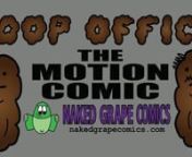 The amazingly popular Poop Office comic ( http://nakedgrapecomics.com ) finally moves from the dumb, boring, motionless comic world to the amazing world of motion comics! Watch as all your favorite characters move with thrilling motion! Hear as they say things out loud that before you could only hear in your head or out loud if you read along, though then it would be in your own voice, not mine. Laugh as the jokes finally make sense because reading is so static and things can only be funny if th