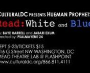 CULTURALDC’snMEAD THEATRE LAB AT FLASHPOINT PRESENTSnHUEMAN PROPHETS’ nREAD: WHITE AND BLUEnnDC&#39;s own hip hop theater duo Hueman Prophets n(Baye Harrell and Jabari Exum) team up with director nPsalmayene 24 to re-envision their story of a nwhite-collar author struggling to write a book about a nblue-collar ex-con. Through hypnotic rhythyms, thenplay raises a lingering point about the disconnect within nsocial classes and the apprehension that lies withinnbridging those gaps. nnThe lyricism a