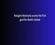 Ndugire Macharia scores first goal for Borth United